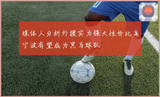 媒体人分析外援实力强大性价比高宁波有望成为黑马球队
