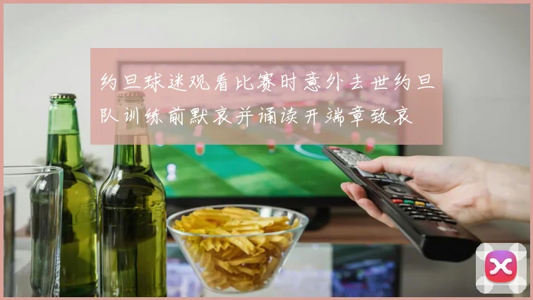 约旦球迷观看比赛时意外去世约旦队训练前默哀并诵读开端章致哀