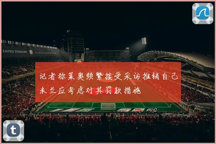 记者称莱奥频繁接受采访推销自己米兰应考虑对其罚款措施