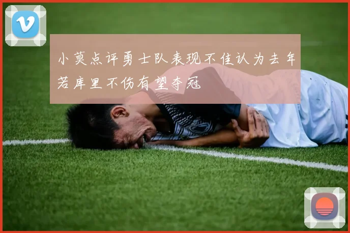 小莫点评勇士队表现不佳认为去年若库里不伤有望夺冠