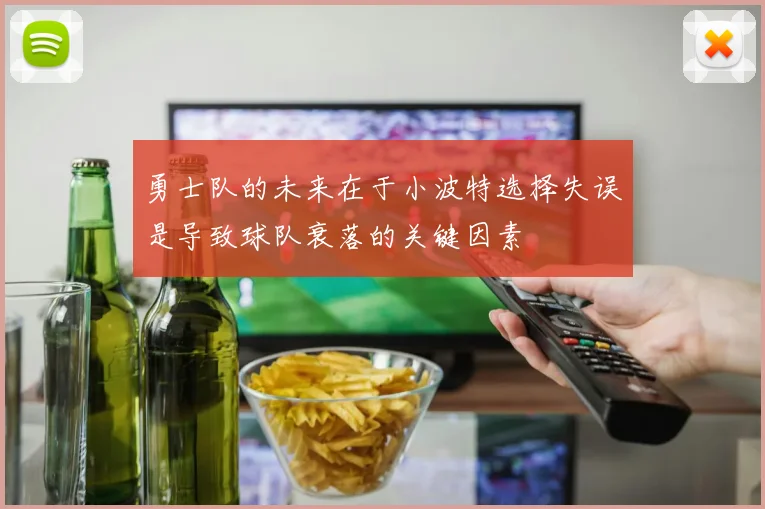 勇士队的未来在于小波特选择失误是导致球队衰落的关键因素