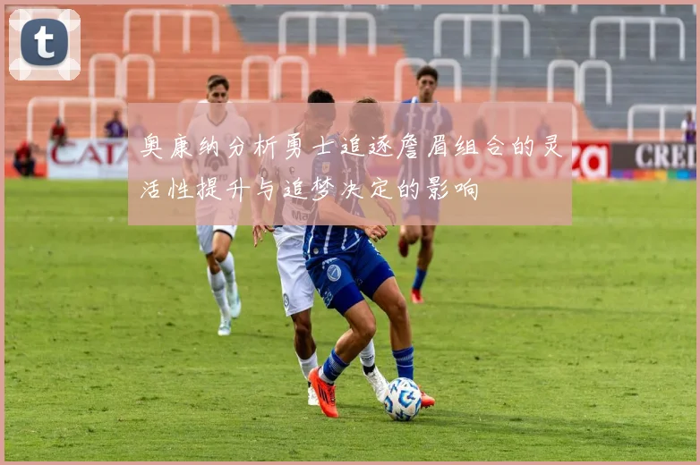 奥康纳分析勇士追逐詹眉组合的灵活性提升与追梦决定的影响