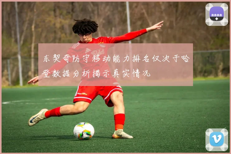 东契奇防守移动能力排名仅次于哈登数据分析揭示真实情况