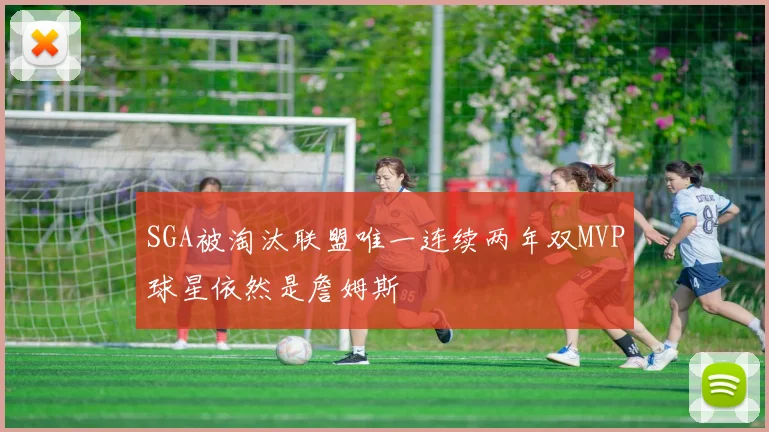 SGA被淘汰联盟唯一连续两年双MVP球星依然是詹姆斯