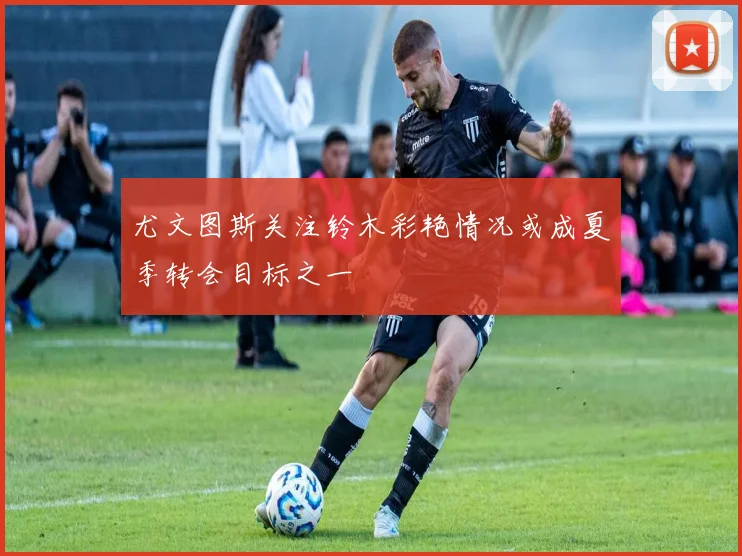 尤文图斯关注铃木彩艳情况或成夏季转会目标之一