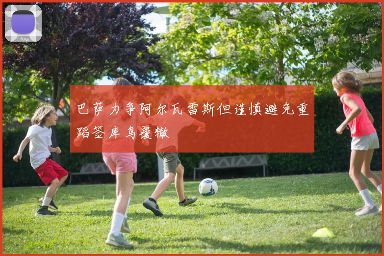 巴萨力争阿尔瓦雷斯但谨慎避免重蹈签库鸟覆辙